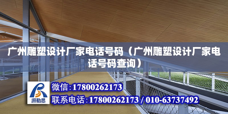 廣州雕塑設計廠家電話號碼（廣州雕塑設計廠家電話號碼查詢）