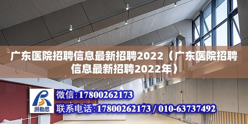 廣東醫院招聘信息最新招聘2022（廣東醫院招聘信息最新招聘2022年） 鋼結構網架設計