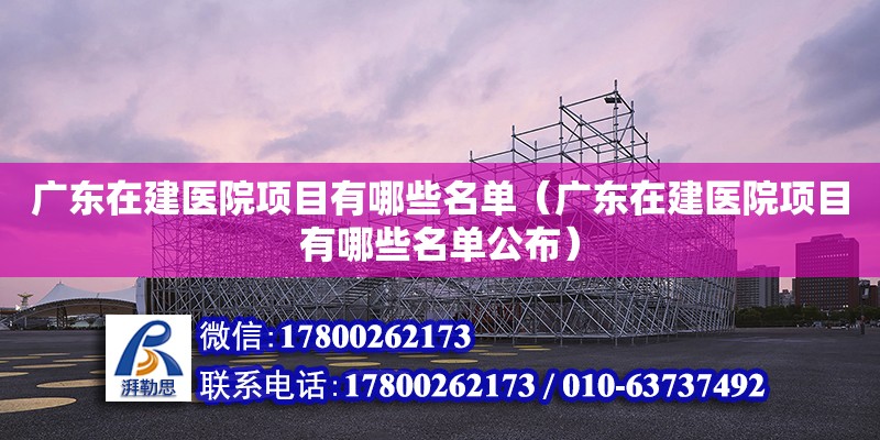 廣東在建醫院項目有哪些名單（廣東在建醫院項目有哪些名單公布） 鋼結構網架設計