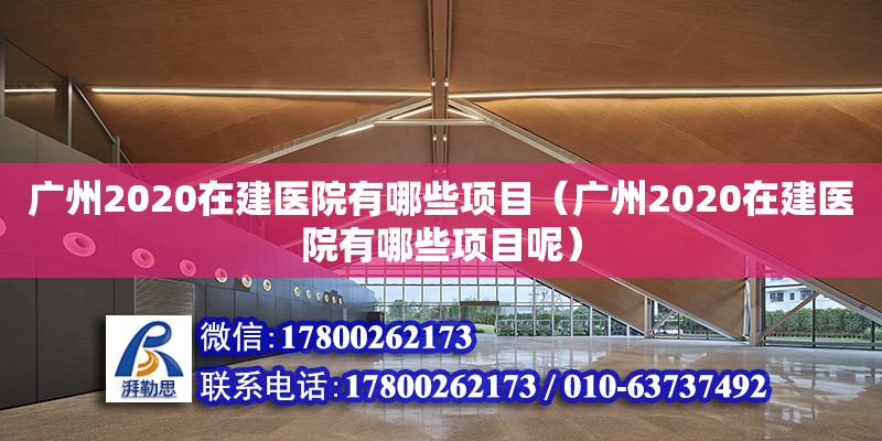 廣州2020在建醫(yī)院有哪些項目（廣州2020在建醫(yī)院有哪些項目呢）