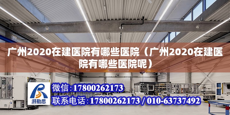 廣州2020在建醫(yī)院有哪些醫(yī)院（廣州2020在建醫(yī)院有哪些醫(yī)院呢）