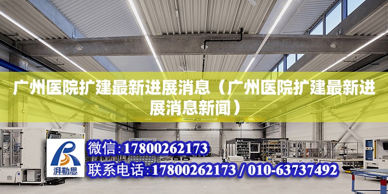 廣州醫(yī)院擴建最新進展消息（廣州醫(yī)院擴建最新進展消息新聞） 鋼結(jié)構(gòu)網(wǎng)架設(shè)計