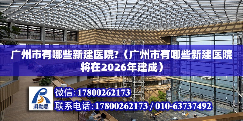 廣州市有哪些新建醫院?（廣州市有哪些新建醫院將在2026年建成）