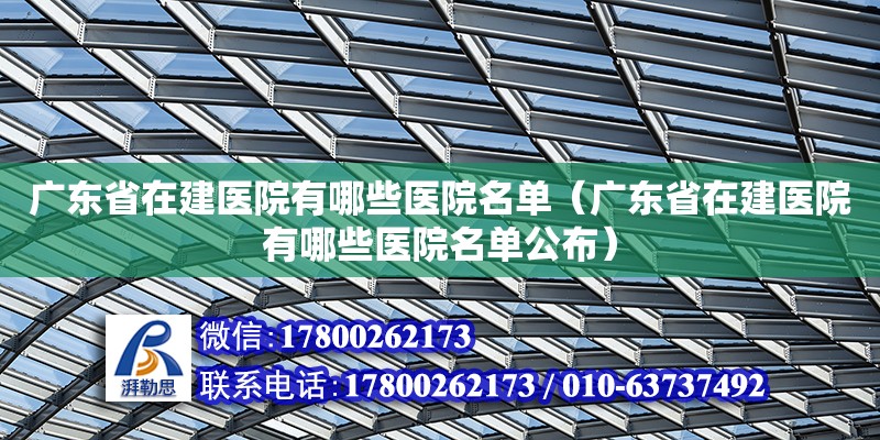 廣東省在建醫院有哪些醫院名單（廣東省在建醫院有哪些醫院名單公布） 鋼結構網架設計