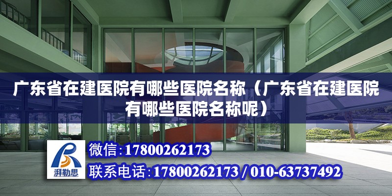 廣東省在建醫院有哪些醫院名稱（廣東省在建醫院有哪些醫院名稱呢）