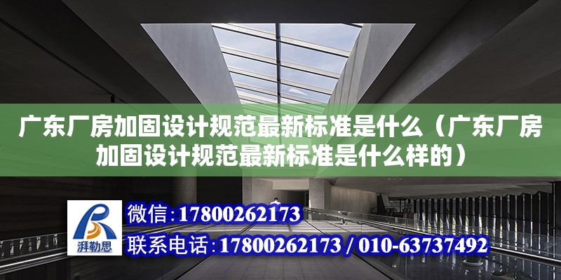 廣東廠房加固設計規范最新標準是什么（廣東廠房加固設計規范最新標準是什么樣的）