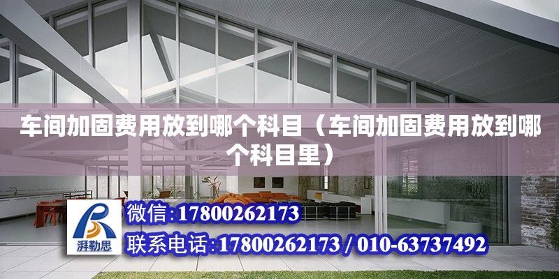 車間加固費(fèi)用放到哪個(gè)科目（車間加固費(fèi)用放到哪個(gè)科目里）