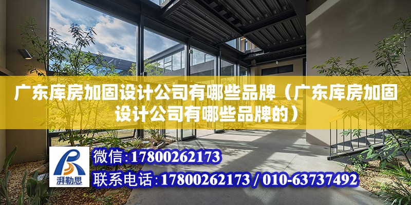 廣東庫房加固設計公司有哪些品牌（廣東庫房加固設計公司有哪些品牌的）