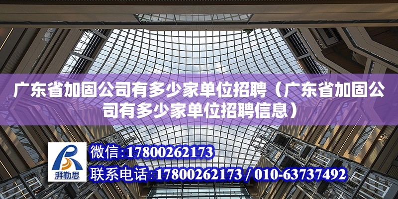 廣東省加固公司有多少家單位招聘（廣東省加固公司有多少家單位招聘信息）