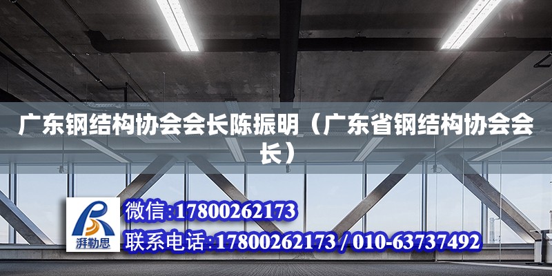 廣東鋼結構協會會長陳振明（廣東省鋼結構協會會長）