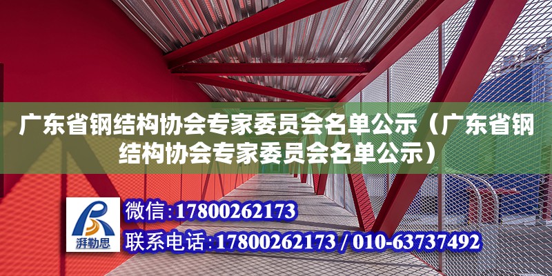 廣東省鋼結(jié)構(gòu)協(xié)會專家委員會名單公示（廣東省鋼結(jié)構(gòu)協(xié)會專家委員會名單公示）