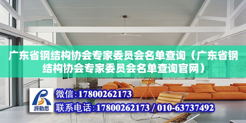 廣東省鋼結(jié)構(gòu)協(xié)會(huì)專家委員會(huì)名單查詢（廣東省鋼結(jié)構(gòu)協(xié)會(huì)專家委員會(huì)名單查詢官網(wǎng)）