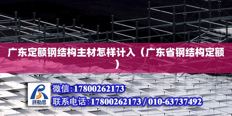 廣東定額鋼結構主材怎樣計入（廣東省鋼結構定額）