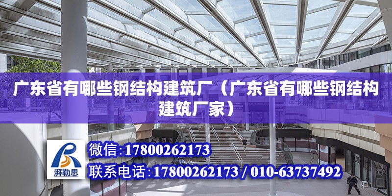 廣東省有哪些鋼結構建筑廠（廣東省有哪些鋼結構建筑廠家）