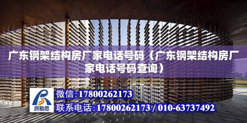 廣東鋼架結構房廠家電話號碼（廣東鋼架結構房廠家電話號碼查詢）