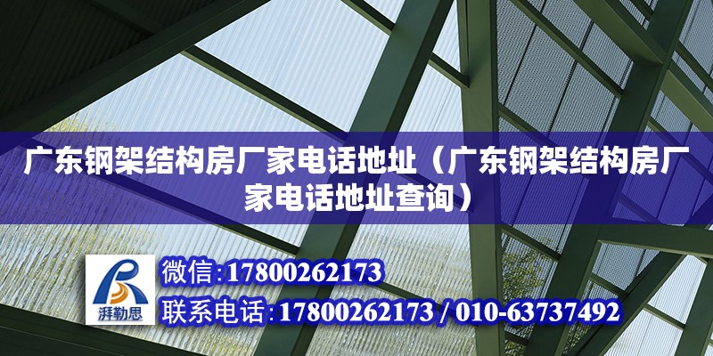 廣東鋼架結構房廠家電話地址（廣東鋼架結構房廠家電話地址查詢）