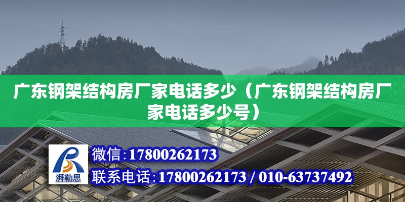 廣東鋼架結構房廠家電話多少（廣東鋼架結構房廠家電話多少號）