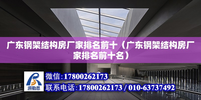 廣東鋼架結構房廠家排名前十（廣東鋼架結構房廠家排名前十名）