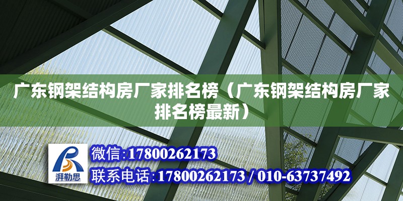 廣東鋼架結構房廠家排名榜（廣東鋼架結構房廠家排名榜最新）