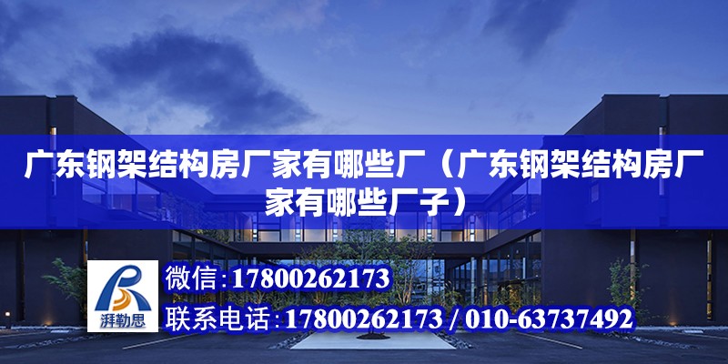 廣東鋼架結構房廠家有哪些廠（廣東鋼架結構房廠家有哪些廠子）