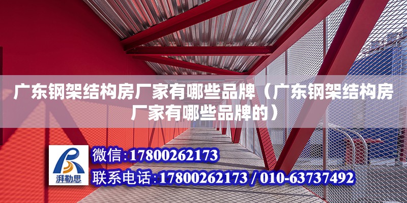 廣東鋼架結構房廠家有哪些品牌（廣東鋼架結構房廠家有哪些品牌的）