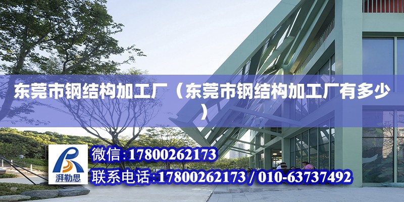 東莞市鋼結構加工廠（東莞市鋼結構加工廠有多少）