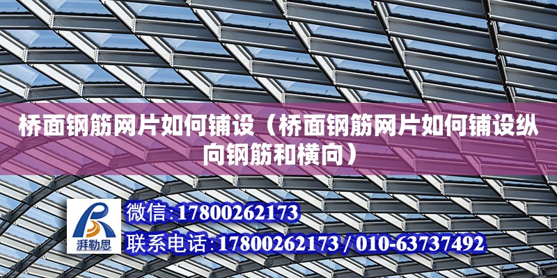 橋面鋼筋網片如何鋪設（橋面鋼筋網片如何鋪設縱向鋼筋和橫向）