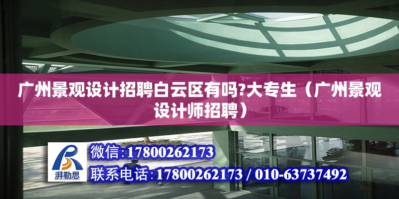 廣州景觀設計招聘白云區有嗎?大專生（廣州景觀設計師招聘）