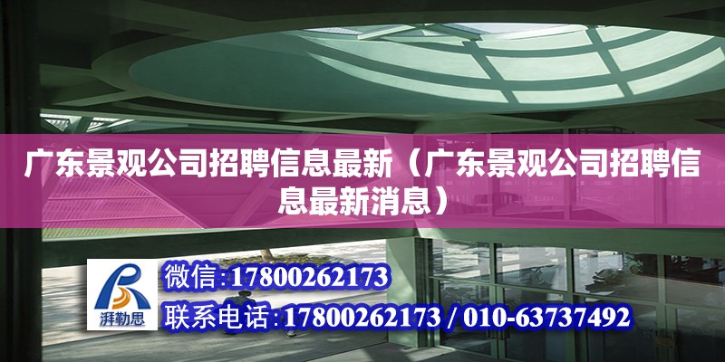 廣東景觀公司招聘信息最新（廣東景觀公司招聘信息最新消息）