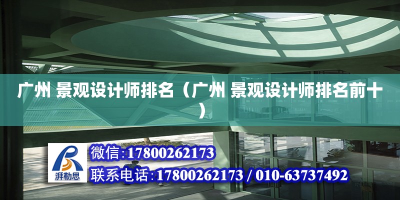 廣州 景觀設計師排名（廣州 景觀設計師排名前十）