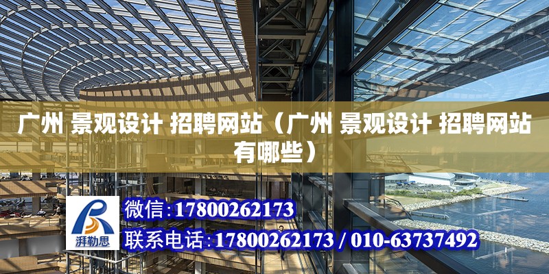 廣州 景觀設計 招聘網(wǎng)站（廣州 景觀設計 招聘網(wǎng)站有哪些）