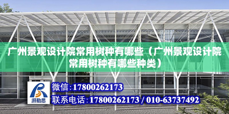 廣州景觀設計院常用樹種有哪些（廣州景觀設計院常用樹種有哪些種類） 鋼結構網架設計