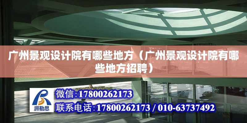 廣州景觀設計院有哪些地方（廣州景觀設計院有哪些地方招聘）