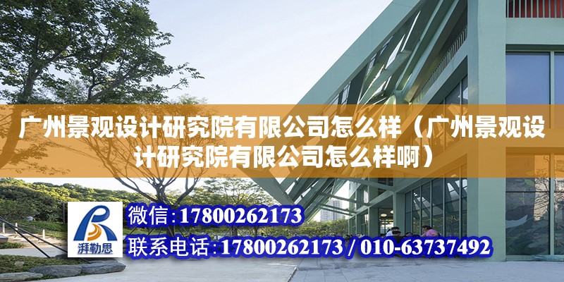 廣州景觀設計研究院有限公司怎么樣（廣州景觀設計研究院有限公司怎么樣啊）