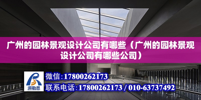 廣州的園林景觀設計公司有哪些（廣州的園林景觀設計公司有哪些公司）