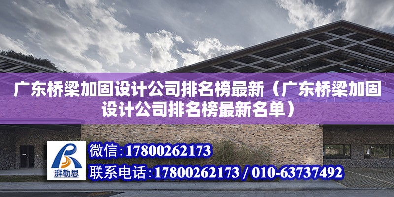 廣東橋梁加固設計公司排名榜最新（廣東橋梁加固設計公司排名榜最新名單）