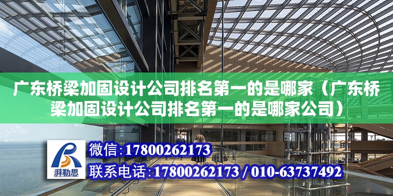 廣東橋梁加固設計公司排名第一的是哪家（廣東橋梁加固設計公司排名第一的是哪家公司）