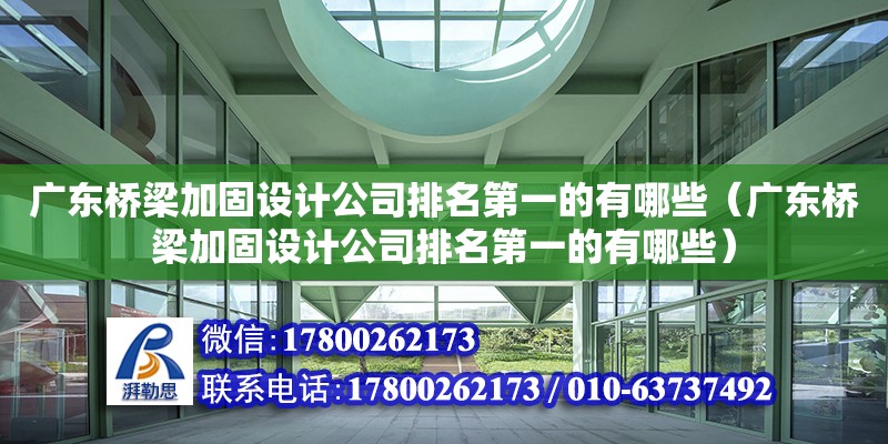 廣東橋梁加固設計公司排名第一的有哪些（廣東橋梁加固設計公司排名第一的有哪些）