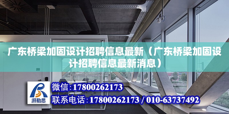 廣東橋梁加固設(shè)計(jì)招聘信息最新（廣東橋梁加固設(shè)計(jì)招聘信息最新消息）