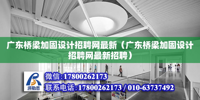 廣東橋梁加固設計招聘網最新（廣東橋梁加固設計招聘網最新招聘） 鋼結構網架設計