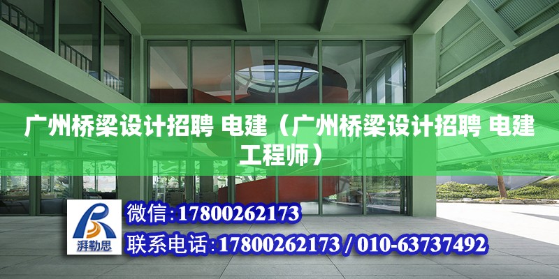 廣州橋梁設計招聘 電建（廣州橋梁設計招聘 電建工程師）