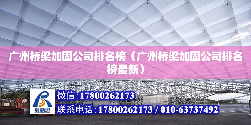 廣州橋梁加固公司排名榜（廣州橋梁加固公司排名榜最新）