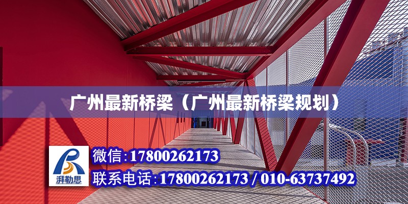 廣州最新橋梁（廣州最新橋梁規(guī)劃） 鋼結(jié)構(gòu)網(wǎng)架設(shè)計