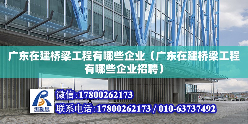 廣東在建橋梁工程有哪些企業(yè)（廣東在建橋梁工程有哪些企業(yè)招聘）