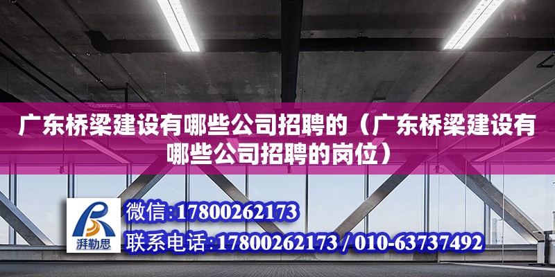 廣東橋梁建設有哪些公司招聘的（廣東橋梁建設有哪些公司招聘的崗位）