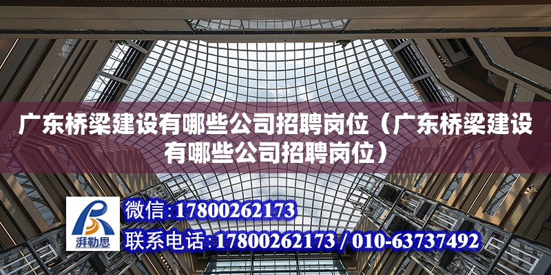 廣東橋梁建設有哪些公司招聘崗位（廣東橋梁建設有哪些公司招聘崗位）