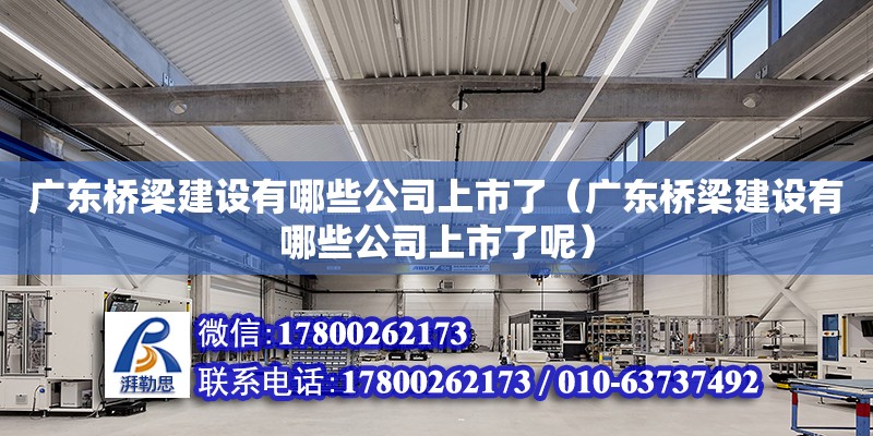 廣東橋梁建設有哪些公司上市了（廣東橋梁建設有哪些公司上市了呢） 鋼結構網架設計