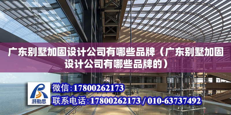 廣東別墅加固設計公司有哪些品牌（廣東別墅加固設計公司有哪些品牌的）