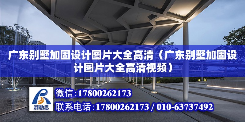 廣東別墅加固設(shè)計圖片大全高清（廣東別墅加固設(shè)計圖片大全高清視頻）