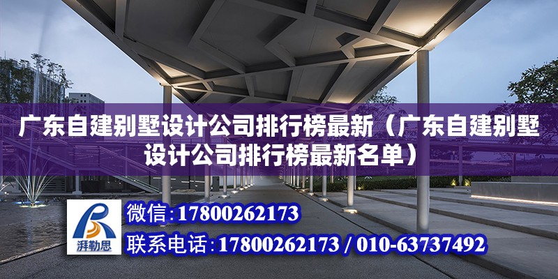 廣東自建別墅設(shè)計公司排行榜最新（廣東自建別墅設(shè)計公司排行榜最新名單） 鋼結(jié)構(gòu)網(wǎng)架設(shè)計